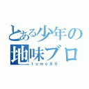 とある少年の地味ブログ（ｔｏｍｏ９９）