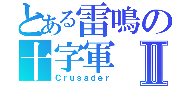 とある雷鳴の十字軍Ⅱ（Ｃｒｕｓａｄｅｒ）