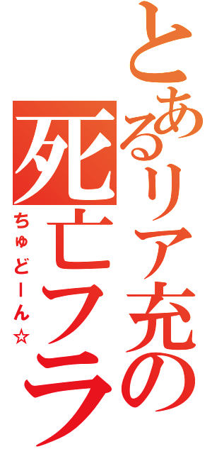 とあるリア充の死亡フラグ（ちゅどーん☆）