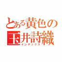 とある黄色の玉井詩織（インデックス）