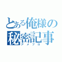 とある俺様の秘密記事（アメブロ）