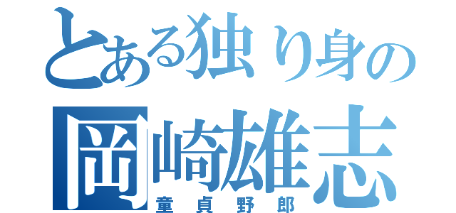 とある独り身の岡崎雄志（童貞野郎）