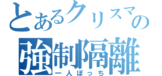 とあるクリスマスの強制隔離（一人ぼっち）