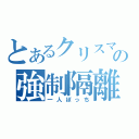 とあるクリスマスの強制隔離（一人ぼっち）