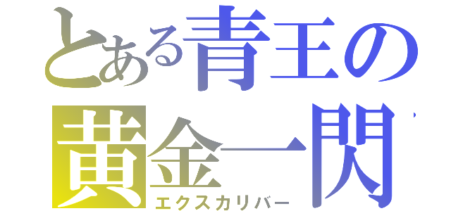 とある青王の黄金一閃（エクスカリバー）