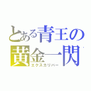 とある青王の黄金一閃（エクスカリバー）