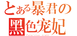 とある暴君の黑色宠妃（Ｆａｔｅ／ｓｔａｙ ｎｉｇｈｔ）