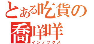 とある吃貨の喬咩咩（インデックス）