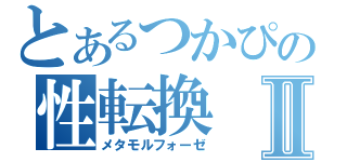 とあるつかぴの性転換Ⅱ（メタモルフォーゼ）