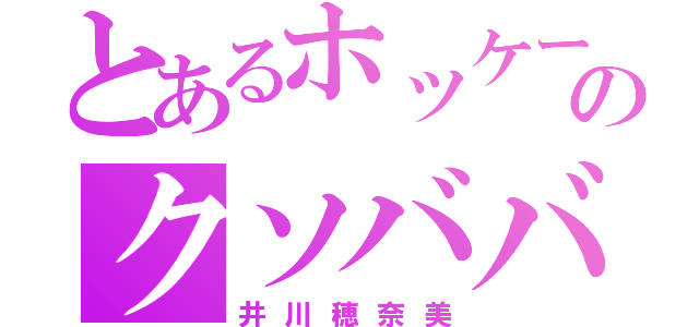 とあるホッケー部のクソババァｗ（井川穂奈美）