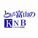 とある富山のＫＮＢ（ハルチカを放送）