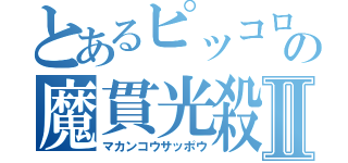 とあるピッコロの魔貫光殺砲Ⅱ（マカンコウサッポウ）