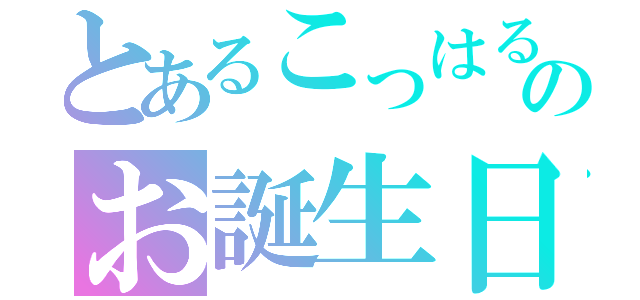 とあるこっはるんのお誕生日（）