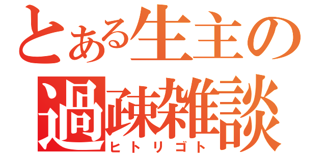 とある生主の過疎雑談（ヒトリゴト）