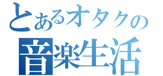 とあるオタクの音楽生活（）