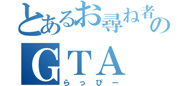 とあるお尋ね者ののＧＴＡ（らっぴー）