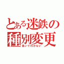 とある迷鉄の種別変更（急いで行かない）