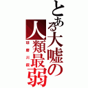 とある大嘘の人類最弱（球磨川禊）