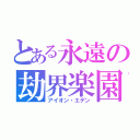 とある永遠の劫界楽園（アイオン・エデン）