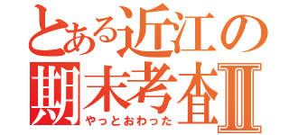 とある近江の期末考査Ⅱ（やっとおわった）