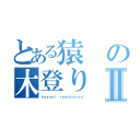 とある猿の木登りⅡ（ｈａｙａｓｉ ｒｙｏｕｔａｒｏｕ）