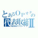 とあるＯＰオタの代表取締役Ⅱ（株式会社ラフテル）