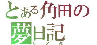 とある角田の夢日記（リア充）