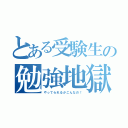 とある受験生の勉強地獄（やってられるかこんなの！）