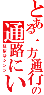 とある一方通行の通路にいるⅡ（紅桜＠シンジ）