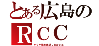 とある広島のＲＣＣ（かぐや様を放送しなかった）