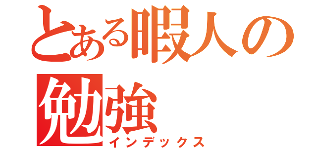 とある暇人の勉強（インデックス）