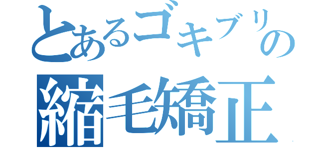 とあるゴキブリの縮毛矯正（）