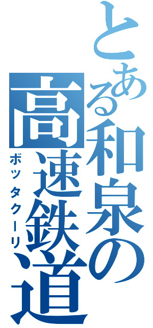 とある和泉の高速鉄道（ボッタクーリ）