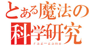 とある魔法の科学研究所（ｒａｇ－ｇａｍｅ）