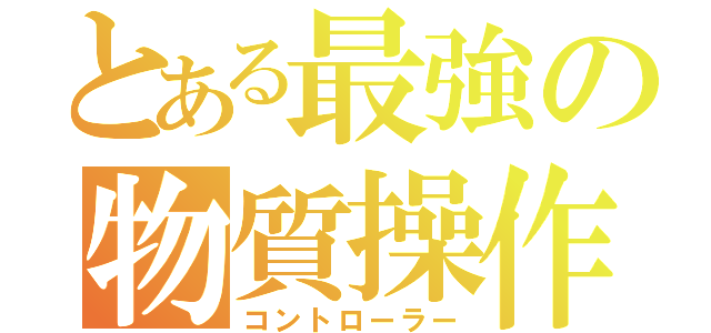 とある最強の物質操作（コントローラー）