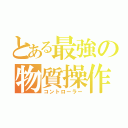 とある最強の物質操作（コントローラー）