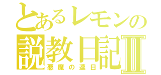 とあるレモンの説教日記Ⅱ（悪魔の連日）