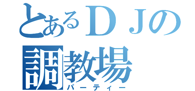 とあるＤＪの調教場（パーティー）