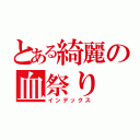 とある綺麗の血祭り（インデックス）