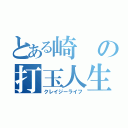 とある崎の打玉人生（クレイジーライフ）