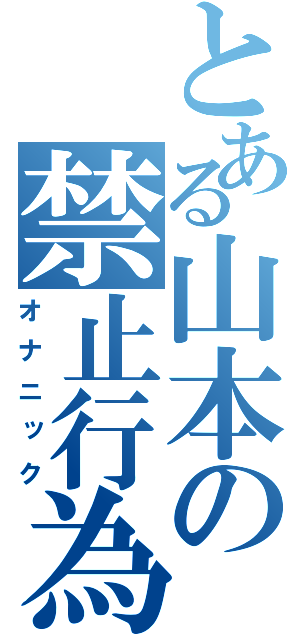 とある山本の禁止行為（オナニック）