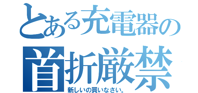 とある充電器の首折厳禁（新しいの買いなさい。）