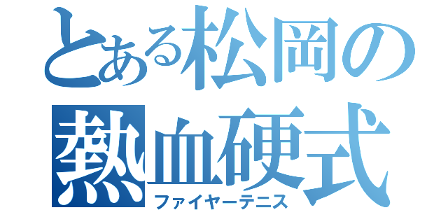 とある松岡の熱血硬式（ファイヤーテニス）