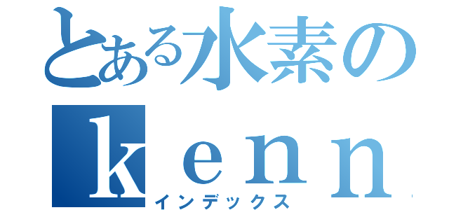 とある水素のｋｅｎｎｋｙｕｕｓｉｓｅｔｕ （インデックス）