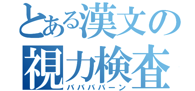 とある漢文の視力検査（ババババーン）