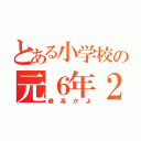 とある小学校の元６年２組（最高かよ）