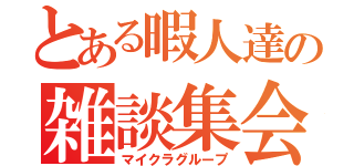 とある暇人達の雑談集会（マイクラグループ）