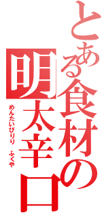 とある食材の明太辛口（めんたいぴりり　ふくや）