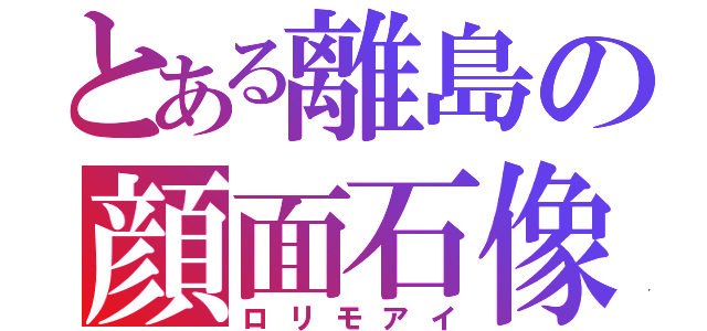 とある離島の顔面石像（ロリモアイ）