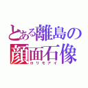 とある離島の顔面石像（ロリモアイ）